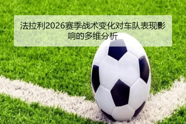 法拉利2026赛季战术变化对车队表现影响的多维分析
