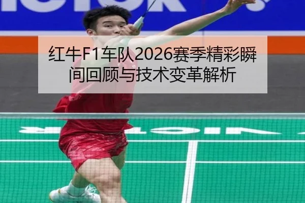 红牛F1车队2026赛季精彩瞬间回顾与技术变革解析