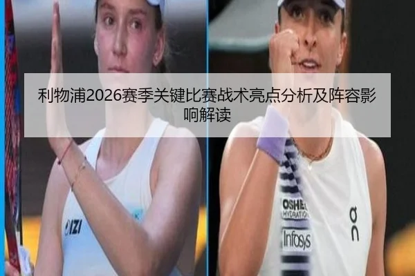 利物浦2026赛季关键比赛战术亮点分析及阵容影响解读